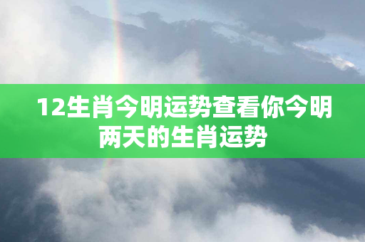 12生肖今明运势查看你今明两天的生肖运势