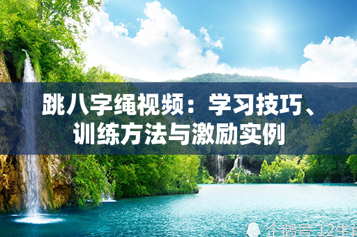 跳八字绳视频：学习技巧、训练方法与激励实例