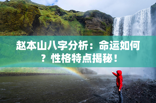 赵本山八字分析：命运如何？性格特点揭秘！