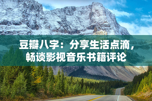 豆瓣八字：分享生活点滴，畅谈影视音乐书籍评论