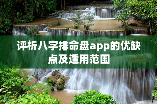 评析八字排命盘app的优缺点及适用范围