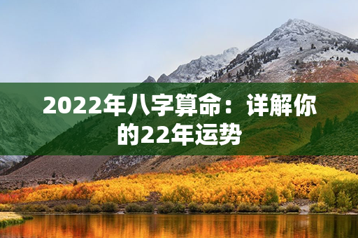 2022年八字算命：详解你的22年运势