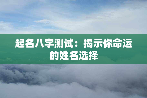 起名八字测试：揭示你命运的姓名选择