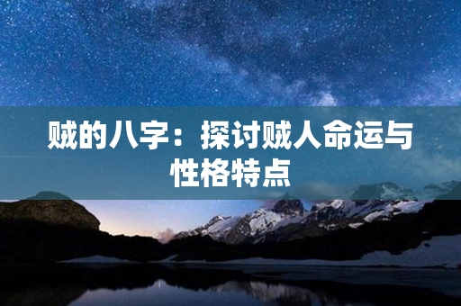 贼的八字：探讨贼人命运与性格特点