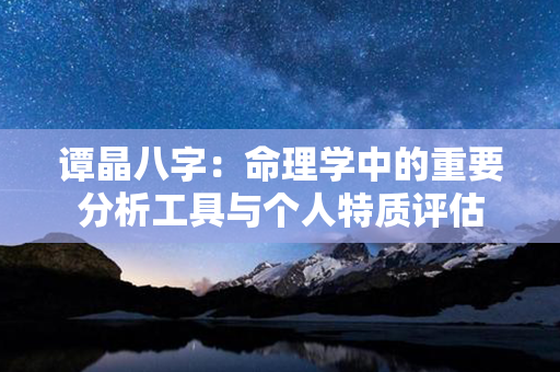 谭晶八字：命理学中的重要分析工具与个人特质评估