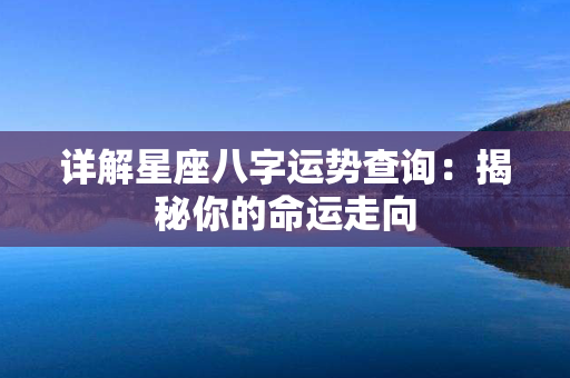 详解星座八字运势查询：揭秘你的命运走向