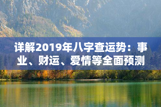 详解2019年八字查运势：事业、财运、爱情等全面预测