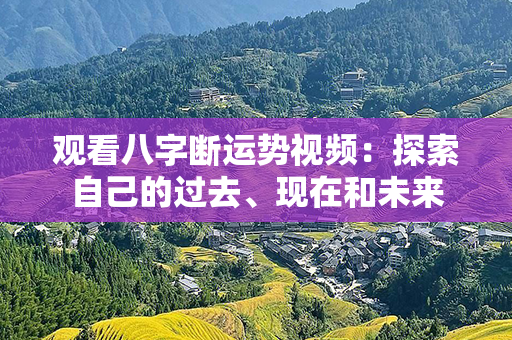 观看八字断运势视频：探索自己的过去、现在和未来