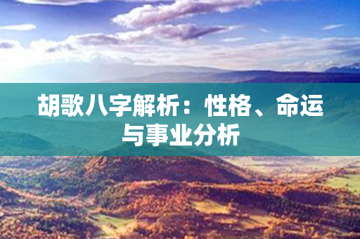 胡歌八字解析：性格、命运与事业分析