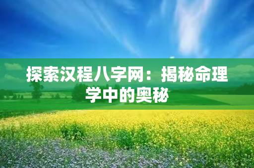 探索汉程八字网：揭秘命理学中的奥秘