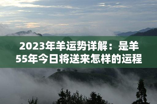 2023年羊运势详解：是羊55年今日将送来怎样的运程？