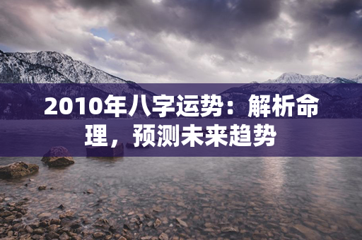 2010年八字运势：解析命理，预测未来趋势