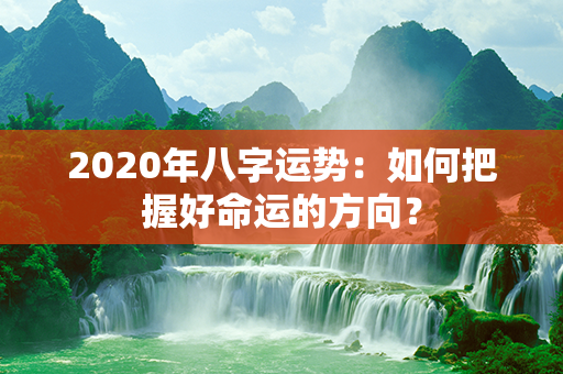 2020年八字运势：如何把握好命运的方向？