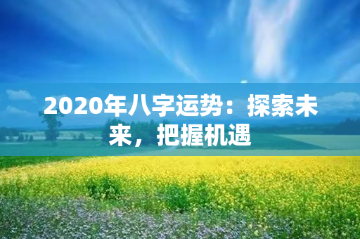 2020年八字运势：探索未来，把握机遇