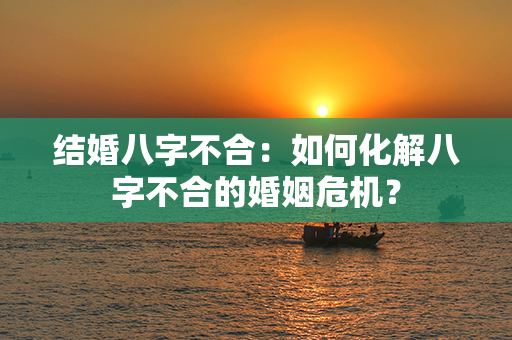 结婚八字不合：如何化解八字不合的婚姻危机？