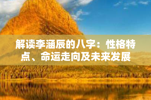 解读李涵辰的八字：性格特点、命运走向及未来发展