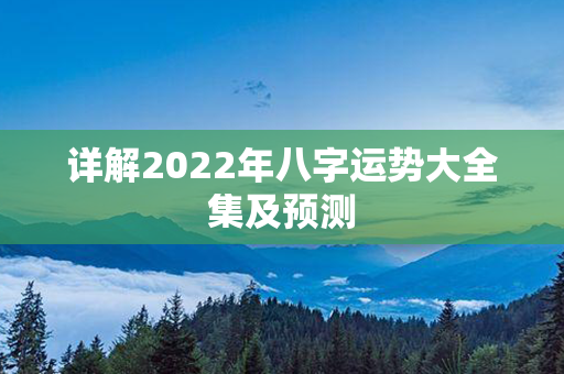 详解2022年八字运势大全集及预测