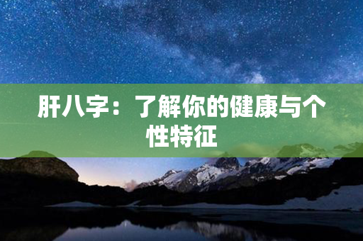 肝八字：了解你的健康与个性特征