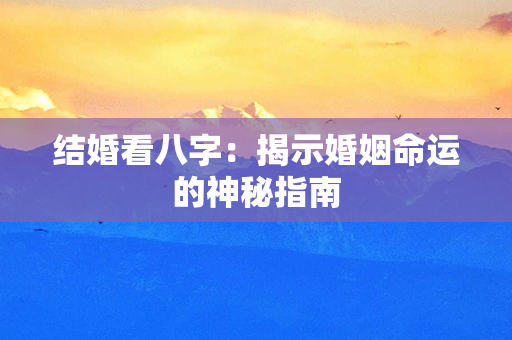 结婚看八字：揭示婚姻命运的神秘指南