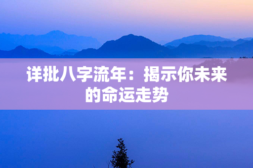 详批八字流年：揭示你未来的命运走势