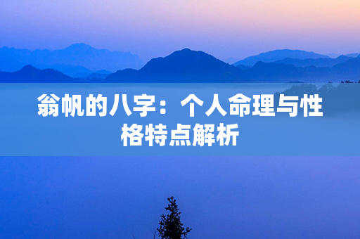 翁帆的八字：个人命理与性格特点解析