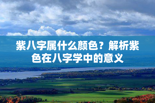 紫八字属什么颜色？解析紫色在八字学中的意义