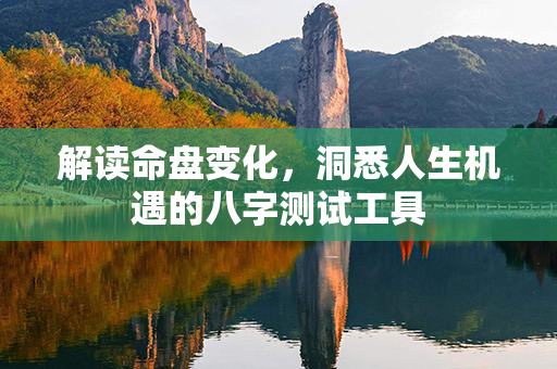 解读命盘变化，洞悉人生机遇的八字测试工具