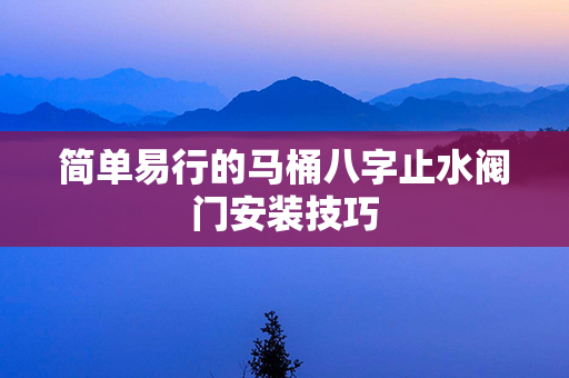 简单易行的马桶八字止水阀门安装技巧