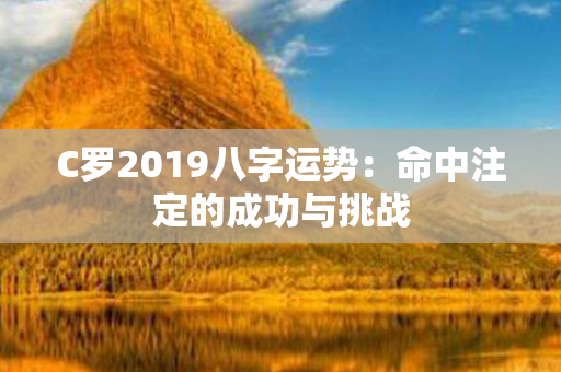 C罗2019八字运势：命中注定的成功与挑战