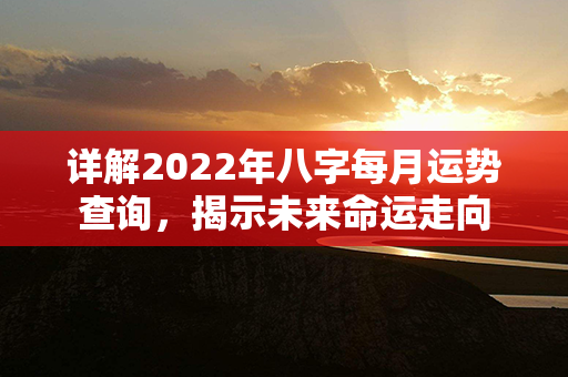 详解2022年八字每月运势查询，揭示未来命运走向