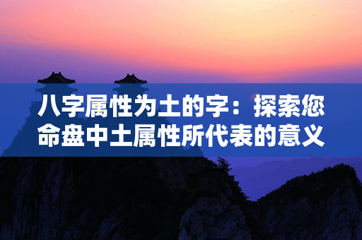 八字属性为土的字：探索您命盘中土属性所代表的意义