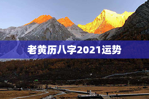 老黄历八字2021运势