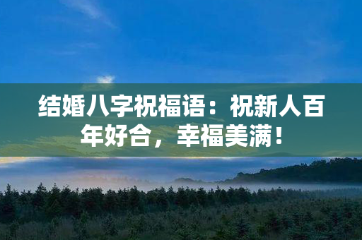 结婚八字祝福语：祝新人百年好合，幸福美满！