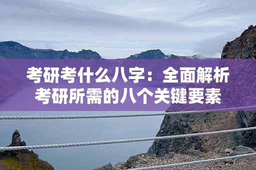 考研考什么八字：全面解析考研所需的八个关键要素