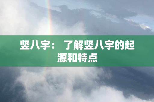 竖八字： 了解竖八字的起源和特点