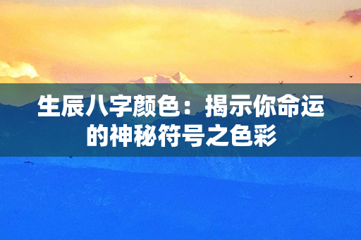 生辰八字颜色：揭示你命运的神秘符号之色彩