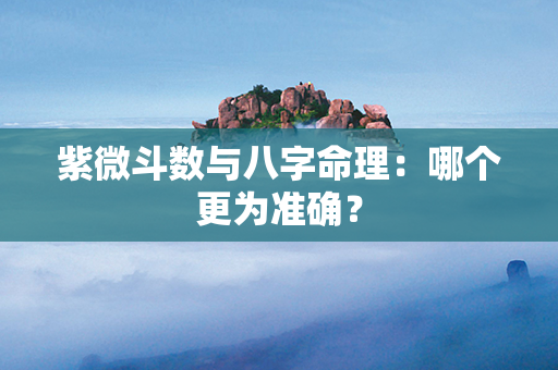 紫微斗数与八字命理：哪个更为准确？