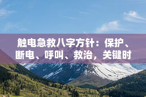 触电急救八字方针：保护、断电、呼叫、救治，关键时间不能等！