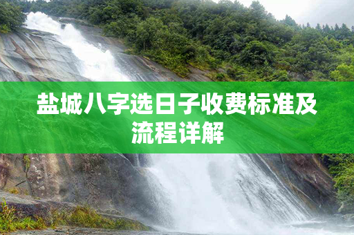 盐城八字选日子收费标准及流程详解