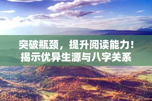 突破瓶颈，提升阅读能力！揭示优异生源与八字关系