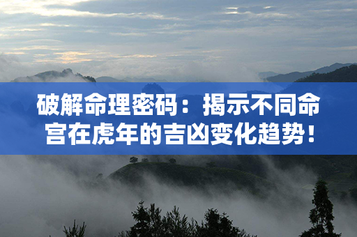 破解命理密码：揭示不同命宫在虎年的吉凶变化趋势！