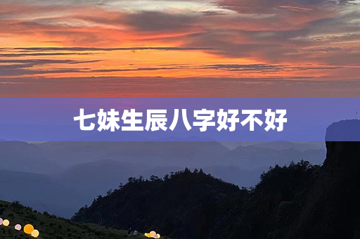 七妹生辰八字好不好