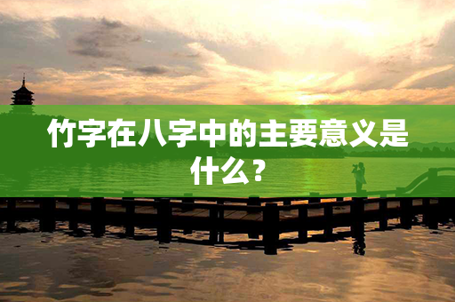 竹字在八字中的主要意义是什么？