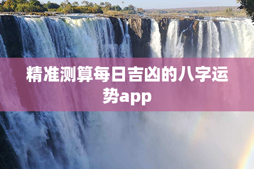 精准测算每日吉凶的八字运势app