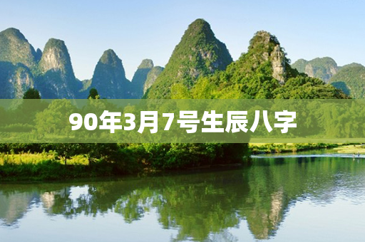 90年3月7号生辰八字