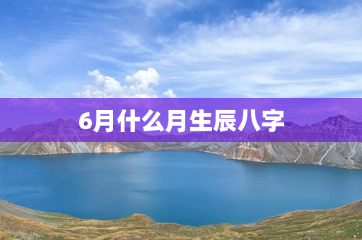 6月什么月生辰八字