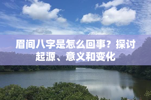 眉间八字是怎么回事？探讨起源、意义和变化