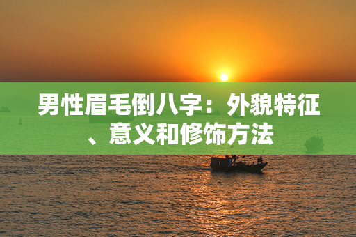 男性眉毛倒八字：外貌特征、意义和修饰方法