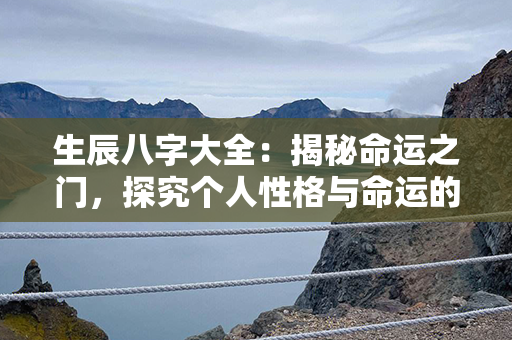 生辰八字大全：揭秘命运之门，探究个人性格与命运的全面指南