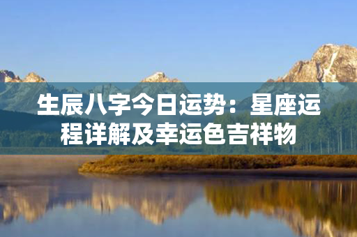 生辰八字今日运势：星座运程详解及幸运色吉祥物